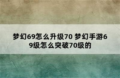 梦幻69怎么升级70 梦幻手游69级怎么突破70级的